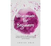 Menopause For Beginners: 7 Steps To Help You Through Perimenopause. Recognise And Overcome Symptoms To Look And Feel Fabulous