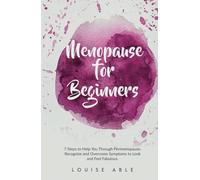 Menopause For Beginners: 7 Steps To Help You Through Perimenopause. Recognise And Overcome Symptoms To Look And Feel Fabulous