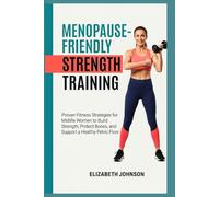 MENOPAUSE-FRIENDLY STRENGTH TRAINING: Proven Fitness Strategies for Midlife Women to Build Strength, Protect Bones, and Support a Healthy Pelvic Floor