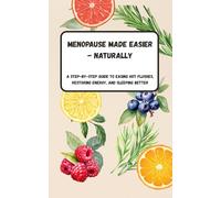 Menopause Made Easier - Naturally - A Step-by-Step Guide to Easing Hot Flushes, Restoring Energy, and Sleeping Better