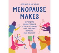 Menopause Makes: Empowering sewing projects to relax your mind, cool your body and ignite your creativity (45695)