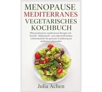 MENOPAUSE MEDITERRANES VEGETARISCHES KOCHBUCH: Pflanzenbasierte mediterrane Rezepte mit Eiweiß-, Ballaststoff- und nährstoffreichen Lebensmitteln für gesunde Ernährung im mittleren Lebensalter