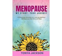 MENOPAUSE MY STORY YOUR JOURNEY: A Practical Solution on How to Address Menopause the Natural Way