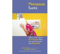 Menopause Sucks: What to Do When Hot Flashes and Hormones Make You and Everyone Else Miserable: What to Do When Hot Flashes Make You and Everyone Else Miserable