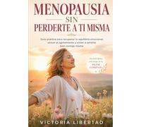 Menopausia sin Perderte a Ti: Guía práctica para recuperar tu equilibrio emocional, vencer el agotamiento y volver a sentirte bien contigo misma