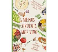 MENOS AZÚCAR, MÁS VIDA: "Claves para Frenar la Diabetes, Recuperar tu Energía y Renacer desde la Cocina y los Hábitos"