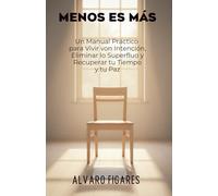 Menos es Más: Un Manual Práctico para Vivir con Intención, Eliminar lo Superfluo y Recuperar tu Tiempo y tu Paz (Basado en el Estoicismo, el Budismo y ... para Vivir con Intención, Calma y Libertad)