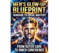 Men's Glow-Up Blueprint: Skincare to Social Mastery: From Outer Care to Inner Confidence