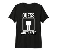 Mens Guess What I Need Premium T-Shirt