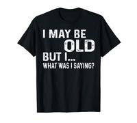 Mens I May Be Old But I, What Was I Saying - Old People Tee Gag T-Shirt
