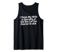 Mens I Think My Wife is Secretly A Fed But I'm Too Scared to Ask Tank Top