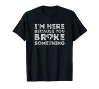 Mens I'm Here Because You Broke Something Maintenance Mechanic T-Shirt