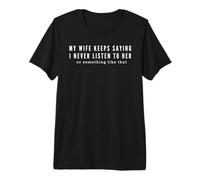 Mens My Wife Keeps Saying I Never Listen to Her Premium T-Shirt