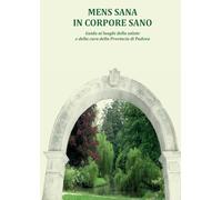 MENS SANA IN CORPORE SANO: Guida ai luoghi della salute e della cura della Provincia di Padova