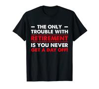 Mens The Only Trouble With Retirement IS You Never Get A Day Off T-Shirt