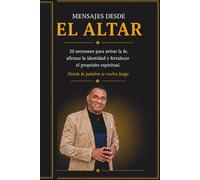 Mensajes desde el Altar: 20 sermones poderoso para avivar la fe, fortalecer la identidad y activar el proposito espiritual