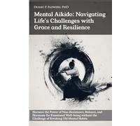 Mental Aikido: Navigating Life's Challenges with Grace and Resilience: Harness the Power of Non-Resistance, Balance, and Harmony for Emotional Well-being
