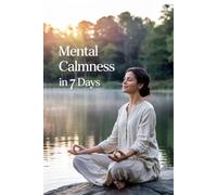 Mental Calm in 7 Days: All It Takes is 15 Minutes a Day