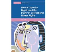 Mental Capacity, Dignity and the Power of International Human Rights (Cambridge Bioethics and Law)