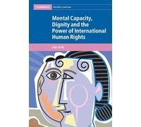Mental Capacity, Dignity and the Power of International Human Rights (Cambridge Bioethics and Law)