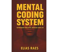 Mental Coding System: For Young Adults in the Digital Age Ready to Recode Their Mind for Focus and Flow