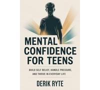Mental Confidence For Teens: Build Self Belief, Handle Pressure, and Thrive in Everyday Life