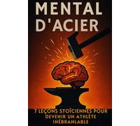 Mental d’Acier : 7 leçons stoïciennes pour devenir un athlète inébranlable: Préparation mentale et performance sportive : le guide pratique du stoïcisme pour athlètes et compétiteurs