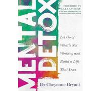 Mental Detox: Let Go of What’s Not Working and Build a Life That Does