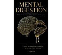 Mental Digestion: A Guide to Nourishing Your Mind With What Truly Matters