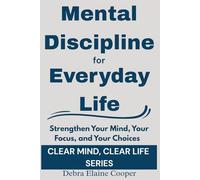 Mental Discipline for Everyday Life: Strengthen Your Mind, Your Focus, and Your Choices (CLEAR MIND, CLEAR LIFE)