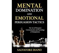 Mental Domination and Emotional Persuasion Tactics: The Art of Persuasive Communication and Psychology of Manipulation. (Psychology of ... Strategies-Mental Control and Influence)