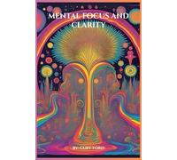 Mental Focus and Clarity: Reclaiming Focus and Clarity in the Age of Distraction (The Power of the Mind and how to take back control)