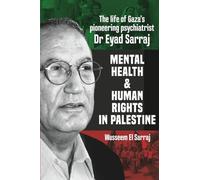 Mental health and human rights in Palestine: The life of Gaza's pioneering psychiatrist Dr Eyad Sarraj: The Lfe of Gaza's Pioneering Psychiatrist Dr Eyad Sarraj