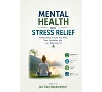 Mental Health And Stress Relief: Practical Steps to Stay Calm Your Mind, Heal Your Heart, and Live a Balanced Life