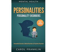 Mental Health: Personalities: Personality Disorders, Mental Disorders & Psychotic Disorders