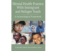 Mental Health Practice With Immigrant and Refugee Youth: A Socioecological Framework (Concise Guides on Trauma Care Series)