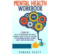 Mental Health Workbook: 2 Books in 1: How to Use Neuroscience and Cognitive Behavioral Therapy to Declutter Your Mind, Stop Overthinking and Quickly Overcome Anxiety, Worry and Panic Attacks