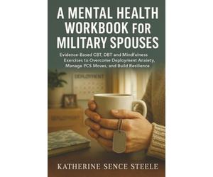 Mental Health Workbook for Military Spouses: Evidence-Based CBT, DBT and Mindfulness Exercises to Overcome Deployment Anxiety, Manage PCS Moves, and Build Resilience