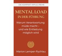 Mental Load in der Führung: Warum Verantwortung müde macht - und wie Entlastung möglich wird (DIE KOMPAKT-IMPULS REIHE)