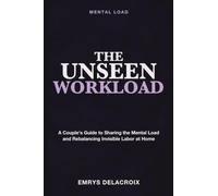 Mental Load: The Unseen Workload - A Couple's Guide to Sharing the Mental Load, Rebalancing Invisible Labor, and Restoring Fairness in Marriage