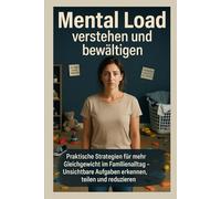 Mental Load verstehen und bewältigen: Praktische Strategien für mehr Gleichgewicht im Familienalltag - Unsichtbare Aufgaben erkennen, teilen und reduzieren