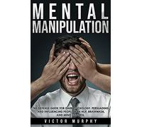 Mental Manipulation: The Defense Guide For Dark Psychology. Persuading and Influencing People With NLP, Brainwash, and Mind Control.