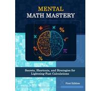 Mental Math Mastery: Secrets, Shortcuts, and Strategies for Lightning-Fast Calculations: Boost Your Brainpower, Improve Memory, and Outsmart Calculators in Daily Life