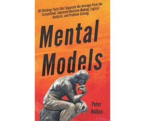 Mental Models: 30 Thinking Tools that Separate the Average From the Exceptional. Improved Decision-Making, Logical Analysis, and Problem-Solving. (Mental Models for Better Living)