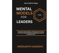 Mental Models For Leaders: The Adaptive Thinking Playbook, 12 Breakthrough Frameworks to Solve Any Problem, Outthink Any Challenge, and Lead with Unstoppable Clarity (How to Think for Change)