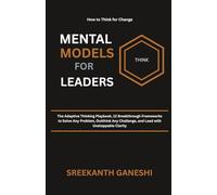 Mental Models For Leaders: The Adaptive Thinking Playbook, 12 Breakthrough Frameworks to Solve Any Problem, Outthink Any Challenge, and Lead with Unstoppable Clarity (How to Think for Change)
