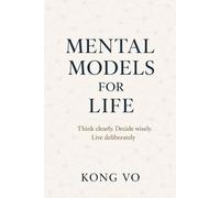 Mental Models for Life: Think clearly. Decide wisely. Live deliberately.