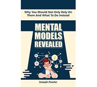 Mental Models Revealed: Why You Should Not Only Rely On Them And What To Do Instead