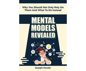 Mental Models Revealed: Why You Should Not Only Rely On Them And What To Do Instead