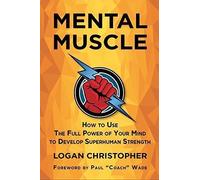 Mental Muscle, How to Use the Full Power of Your Mind to Develop Superhuman Stre